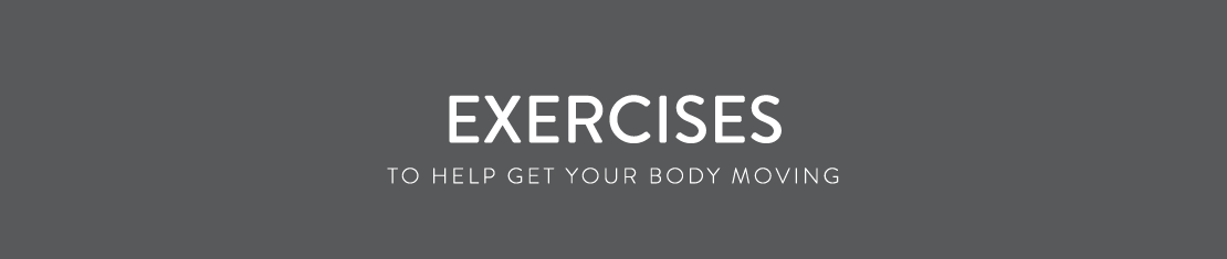 Exercises - To help get your body moving