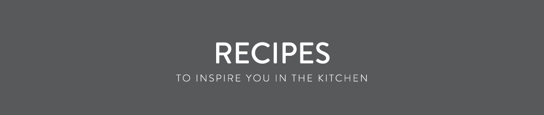 Recipes - To inspire you in the kitchen